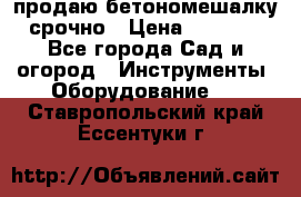 продаю бетономешалку  срочно › Цена ­ 40 000 - Все города Сад и огород » Инструменты. Оборудование   . Ставропольский край,Ессентуки г.